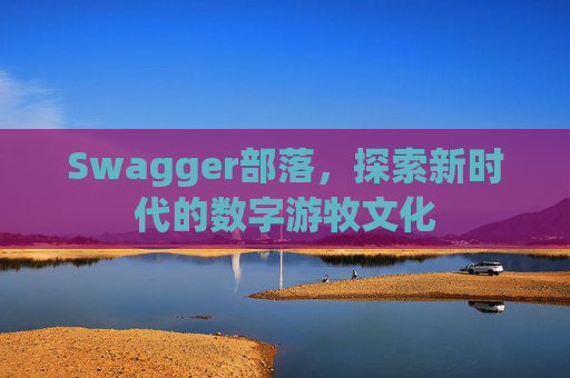 Swagger部落，探索新时代的数字游牧文化